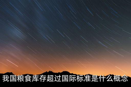我國糧食庫存超過國際標(biāo)準(zhǔn)是什么概念