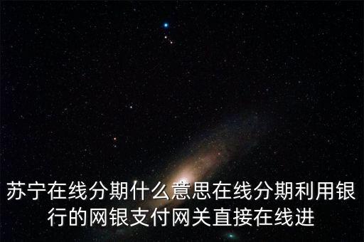 蘇寧的在線分期是什么，蘇寧易購上的分期付款是什么