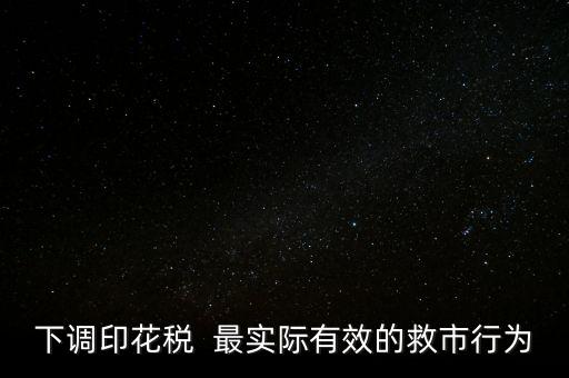 為什么不降印花稅救市，下調(diào)印花稅  最實(shí)際有效的救市行為