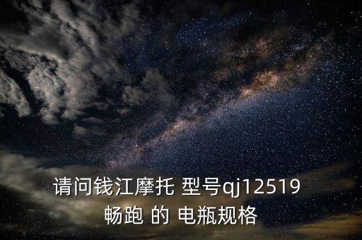 請問錢江摩托 型號(hào)qj12519 暢跑 的 電瓶規(guī)格