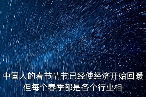 中國人的春節(jié)情節(jié)已經(jīng)使經(jīng)濟開始回暖但每個春季都是各個行業(yè)相