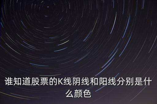 陰線是什么顏色，誰(shuí)知道股票的K線陰線和陽(yáng)線分別是什么顏色