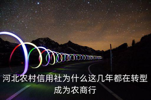 河北農(nóng)村信用社為什么這幾年都在轉(zhuǎn)型成為農(nóng)商行