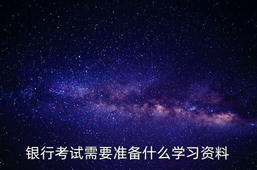 銀行考試需要準(zhǔn)備什么學(xué)習(xí)資料