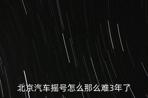 北京汽車搖號怎么那么難3年了