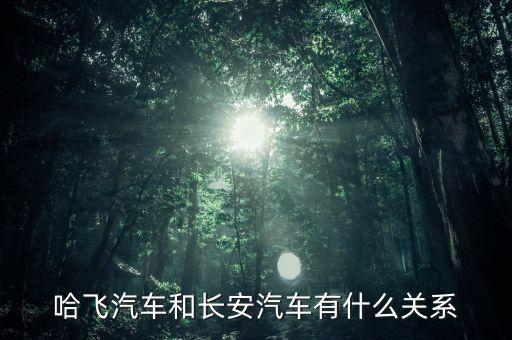 哈飛汽車(chē)和長(zhǎng)安汽車(chē)有什么關(guān)系