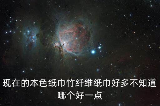 現(xiàn)在的本色紙巾竹纖維紙巾好多不知道哪個(gè)好一點(diǎn)