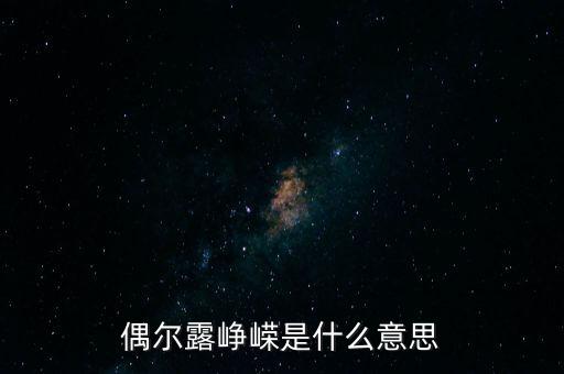 漸露崢嶸是什么意思，偶爾露崢嶸是什么意思