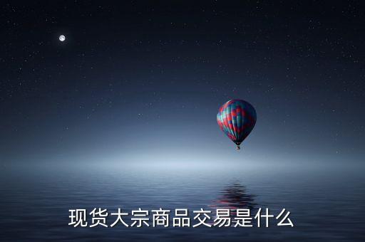 現(xiàn)貨大宗商品交易是什么