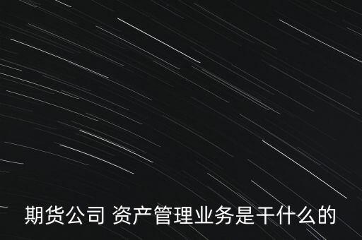 期貨公司 資產(chǎn)管理業(yè)務(wù)是干什么的