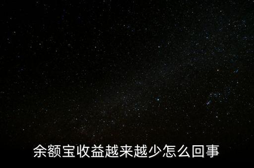 為什么余額寶收益越來越少，為什么支付寶余額寶收益會越來越少