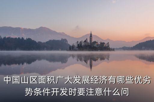 中國(guó)山區(qū)面積廣大發(fā)展經(jīng)濟(jì)有哪些優(yōu)劣勢(shì)條件開發(fā)時(shí)要注意什么問(wèn)