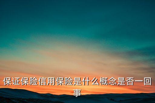 保證保險(xiǎn)信用保險(xiǎn)是什么概念是否一回事