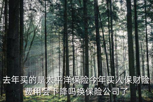 去年買的是太平洋保險(xiǎn)今年買人保財(cái)險(xiǎn)費(fèi)用會(huì)下降嗎換保險(xiǎn)公司了