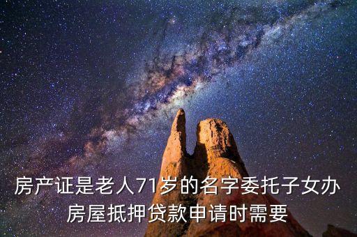 房產(chǎn)證是老人71歲的名字委托子女辦房屋抵押貸款申請(qǐng)時(shí)需要