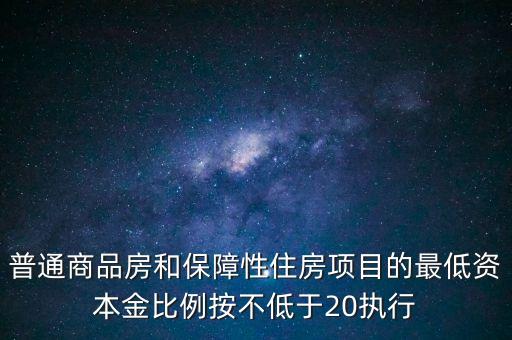普通商品房和保障性住房項目的最低資本金比例按不低于20執(zhí)行