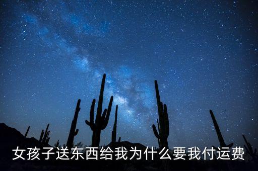女孩子送東西給我為什么要我付運(yùn)費(fèi)