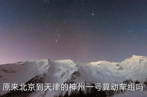 神州高鐵以前叫什么，原來北京到天津的神州一號(hào)算動(dòng)車組嗎