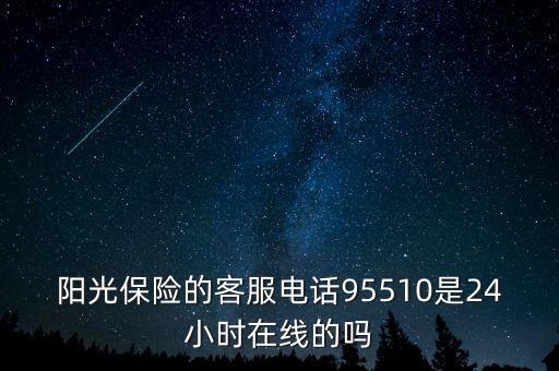 陽光保險的客服電話95510是24小時在線的嗎