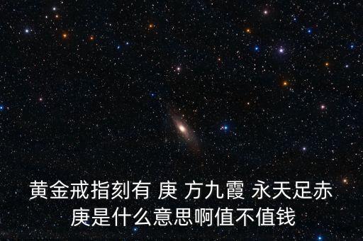 黃金戒指刻有 庚 方九霞 永天足赤 庚是什么意思啊值不值錢