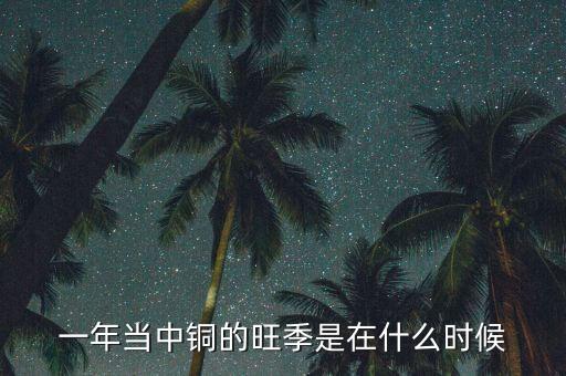 一年當中銅的旺季是在什么時候
