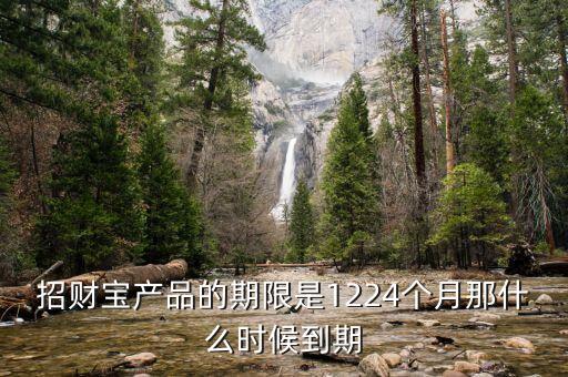 招財寶產(chǎn)品的期限是1224個月那什么時候到期