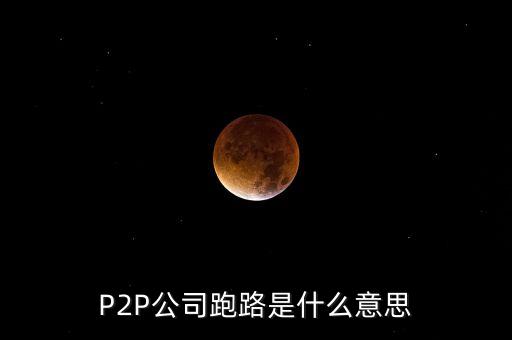 P2P公司跑路是什么意思