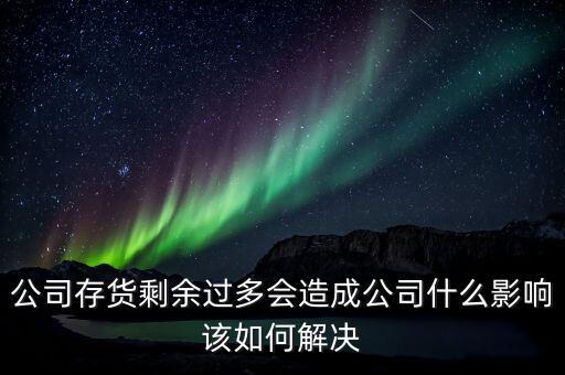 公司存貨剩余過多會造成公司什么影響該如何解決