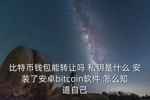 比特幣錢包能轉(zhuǎn)讓嗎 私鑰是什么 安裝了安卓bitcoin軟件 怎么知道自己