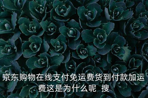為什么京東免運(yùn)費(fèi)，京東購(gòu)物在線支付免運(yùn)費(fèi)貨到付款加運(yùn)費(fèi)這是為什么呢  搜