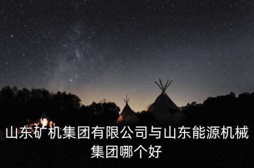 山東礦機集團有限公司與山東能源機械集團哪個好