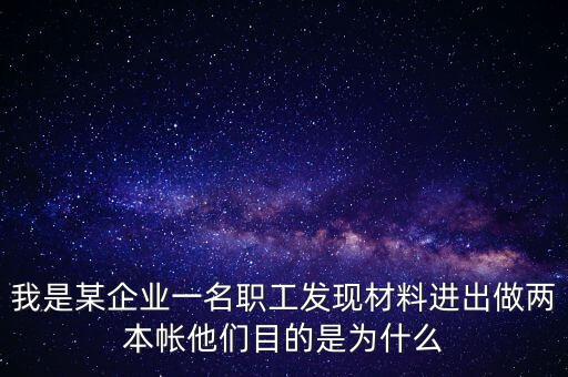我是某企業(yè)一名職工發(fā)現(xiàn)材料進(jìn)出做兩本帳他們目的是為什么