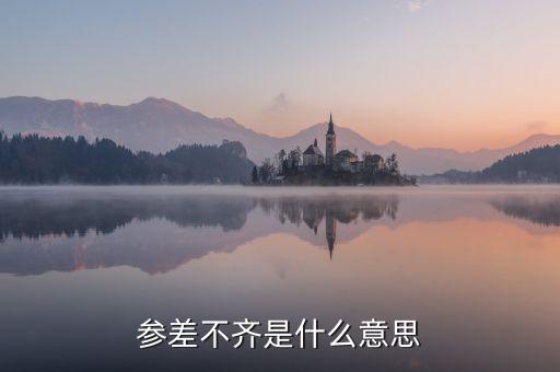 參差不齊的參是什么意思，參差不齊是什么意思