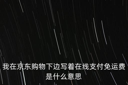我在京東購(gòu)物下邊寫著在線支付免運(yùn)費(fèi)是什么意思