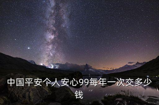 平安個人費用99是干什么用的，平安個人安心99一份這個我交了15年了請問有什么好處嗎  問