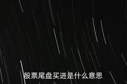 莊尾盤(pán)進(jìn)貨是什么意思，股票尾盤(pán)追進(jìn)是什么意思