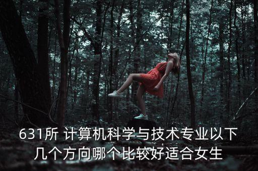 631所 計算機科學(xué)與技術(shù)專業(yè)以下幾個方向哪個比較好適合女生