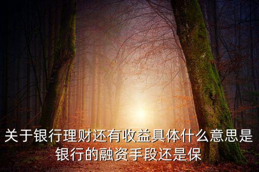 銀行理財(cái)為什么有收益，關(guān)于銀行理財(cái)還有收益具體什么意思是銀行的融資手段還是保