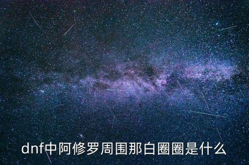 白蛇圈是什么，dnf中阿修羅周圍那白圈圈是什么