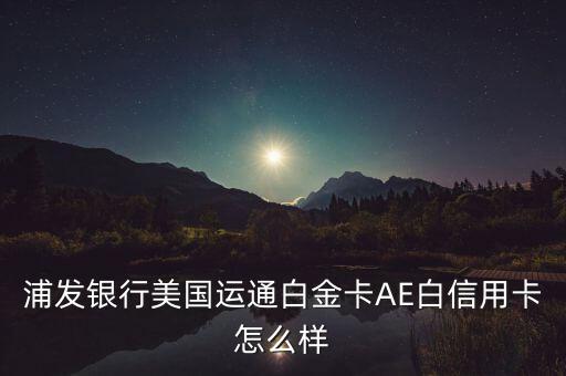 浦發(fā)ae白金卡是什么卡，浦發(fā)銀行AE夢卡白金卡額度多少