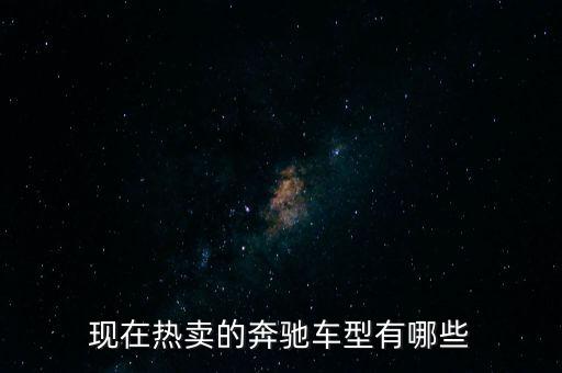 奔馳最暢銷的車是什么，現(xiàn)在熱賣的奔馳車型有哪些