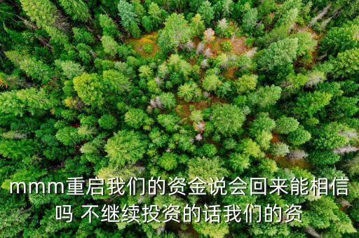 mmm重啟我們的資金說(shuō)會(huì)回來(lái)能相信嗎 不繼續(xù)投資的話(huà)我們的資
