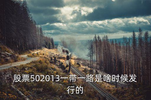 股票502013一帶一路是啥時候發(fā)行的