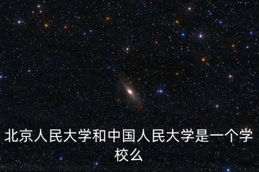 北京人民大學和中國人民大學是一個學校么