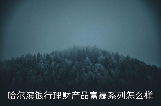 哈爾濱銀行理財(cái)產(chǎn)品富贏系列怎么樣