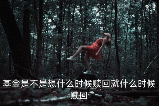 基金是不是想什么時(shí)候贖回就什么時(shí)候贖回