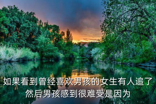 如果看到曾經(jīng)喜歡男孩的女生有人追了然后男孩感到很難受是因為