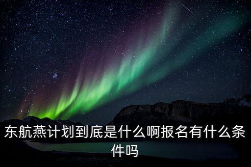 東航燕計(jì)劃到底是什么啊報(bào)名有什么條件嗎