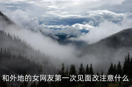 和外地的女網(wǎng)友第一次見面改注意什么