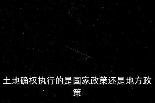 土地確權(quán)執(zhí)行的是國家政策還是地方政策